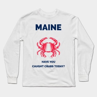 Maine Have You Caught Crabs Today? Long Sleeve T-Shirt